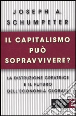 Il capitalismo può sopravvivere? La distruzione creatrice e il futuro dell'economia globale libro