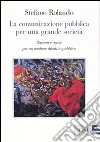 La comunicazione pubblica per una grande società. Ragioni e regole per un migliore dibattito pubblico libro