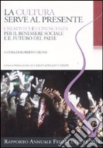 La cultura serve al presente. Creatività e conoscenza per il benessere sociale e il futuro del paese. Settimo rapporto annuale Federculture 2010 libro