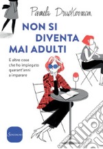 Non si diventa mai adulti. E altre cose che ho impiegato quarant'anni a imparare libro