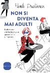 Non si diventa mai adulti. E altre cose che ho impiegato quarant'anni a imparare libro di Druckerman Pamela