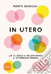 In utero. La scienza e i nuovi modi di diventare madre libro