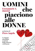 Uomini che piacciono alle donne. Le risposte scientifiche ai misteri della seduzione e dell'amore