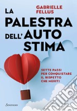 La palestra dell'autostima. Sette passi per conquistare il rispetto che meriti libro