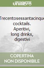 Trecentosessantacinque cocktails. Aperitivi, long drinks, digestivi libro