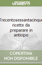 Trecentosessantacinque ricette da preparare in anticipo libro