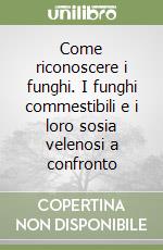 Come riconoscere i funghi. I funghi commestibili e i loro sosia velenosi a confronto libro