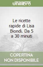 Le ricette rapide di Lisa Biondi. Da 5 a 30 minuti libro