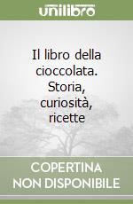 Il libro della cioccolata. Storia, curiosità, ricette