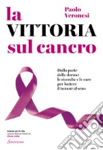 La vittoria sul cancro. Dalla parte delle donne: tutte le cure per battere il tumore al seno libro