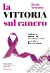 La vittoria sul cancro. Dalla parte delle donne: tutte le cure per battere il tumore al seno libro