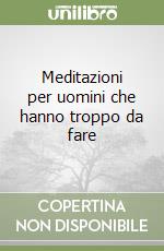 Meditazioni per uomini che hanno troppo da fare libro