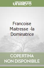 Francoise Maitresse -la Dominatrice