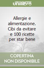 Allergie e alimentazione. Cibi da evitare e 100 ricette per star bene libro