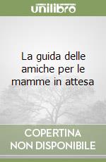 La guida delle amiche per le mamme in attesa libro