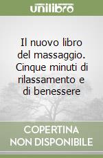 Il nuovo libro del massaggio. Cinque minuti di rilassamento e di benessere libro