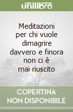 Meditazioni per chi vuole dimagrire davvero e finora non ci è mai riuscito libro