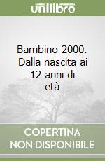 Bambino 2000. Dalla nascita ai 12 anni di età libro