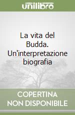 La vita del Budda. Un'interpretazione biografia libro