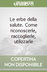 Le erbe della salute. Come riconoscerle, raccoglierle, utilizzarle libro