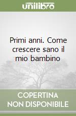 Primi anni. Come crescere sano il mio bambino libro