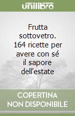 Frutta sottovetro. 164 ricette per avere con sé il sapore dell'estate libro