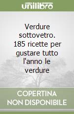 Verdure sottovetro. 185 ricette per gustare tutto l'anno le verdure libro