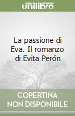 La passione di Eva. Il romanzo di Evita Perón libro