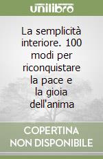 La semplicità interiore. 100 modi per riconquistare la pace e la gioia dell'anima