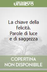 La chiave della felicità. Parole di luce e di saggezza libro