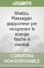 Shiatzu. Massaggio giapponese per recuperare le energie fisiche e mentali libro