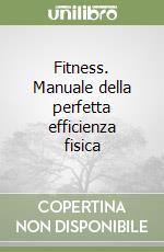 Fitness. Manuale della perfetta efficienza fisica libro