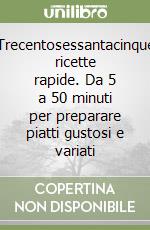 Trecentosessantacinque ricette rapide. Da 5 a 50 minuti per preparare piatti gustosi e variati libro