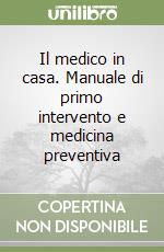 Il medico in casa. Manuale di primo intervento e medicina preventiva