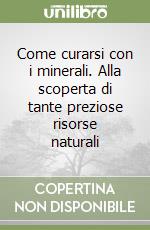 Come curarsi con i minerali. Alla scoperta di tante preziose risorse naturali libro