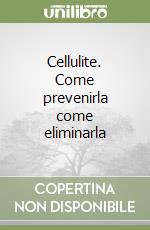 Cellulite. Come prevenirla come eliminarla libro