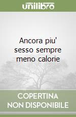 Ancora piu' sesso sempre meno calorie libro