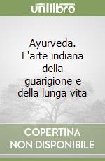 Ayurveda. L'arte indiana della guarigione e della lunga vita