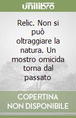 Relic. Non si può oltraggiare la natura. Un mostro omicida torna dal passato libro