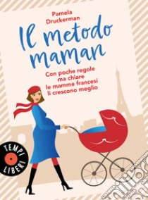 Il metodo maman. Con poche regole ma chiare le mamme francesi li crescono  meglio, Pamela Druckerman