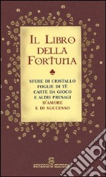 Il libro della fortuna. Sfere di cristallo, foglie di tè, carte da gioco e altri presagi d'amore e di successo