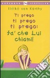 Ti prego ti prego ti prego: fa' che lui chiami! libro