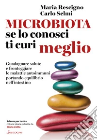 Microbiota, se lo conosci ti curi meglio. Guadagnare salute e fronteggiare le malattie autoimmuni portando equilibrio nell'intestino