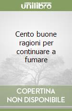 Cento buone ragioni per continuare a fumare libro