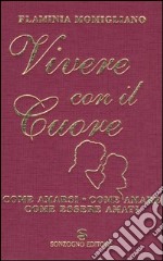 Vivere con il cuore. Come amarsi, come amare, come essere amati libro