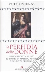 La perfidia della donne. Dall'antichità all'900, 20 storie di malizia, astuzia e crudeltà femminile libro