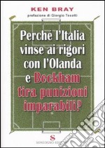 Perché l'Italia vinse ai rigori con l'Olanda e Beckham tira punizioni imparabili? libro