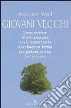 Giovani vecchi. Come arrivare all'età avanzata con la mente lucida e un fisico in forma per godere la vita fino in fondo libro