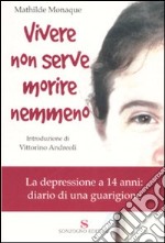 Vivere non serve morire nemmeno. La depressione a 14 anni: diario di una guarigione libro