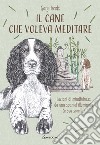 Il cane che voleva meditare. Lezioni di mindfulness da una spaniel illuminata (e sua sorella) libro